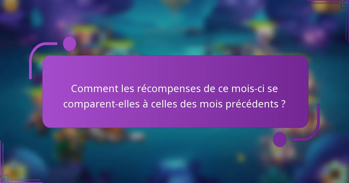Comment les récompenses de ce mois-ci se comparent-elles à celles des mois précédents ?