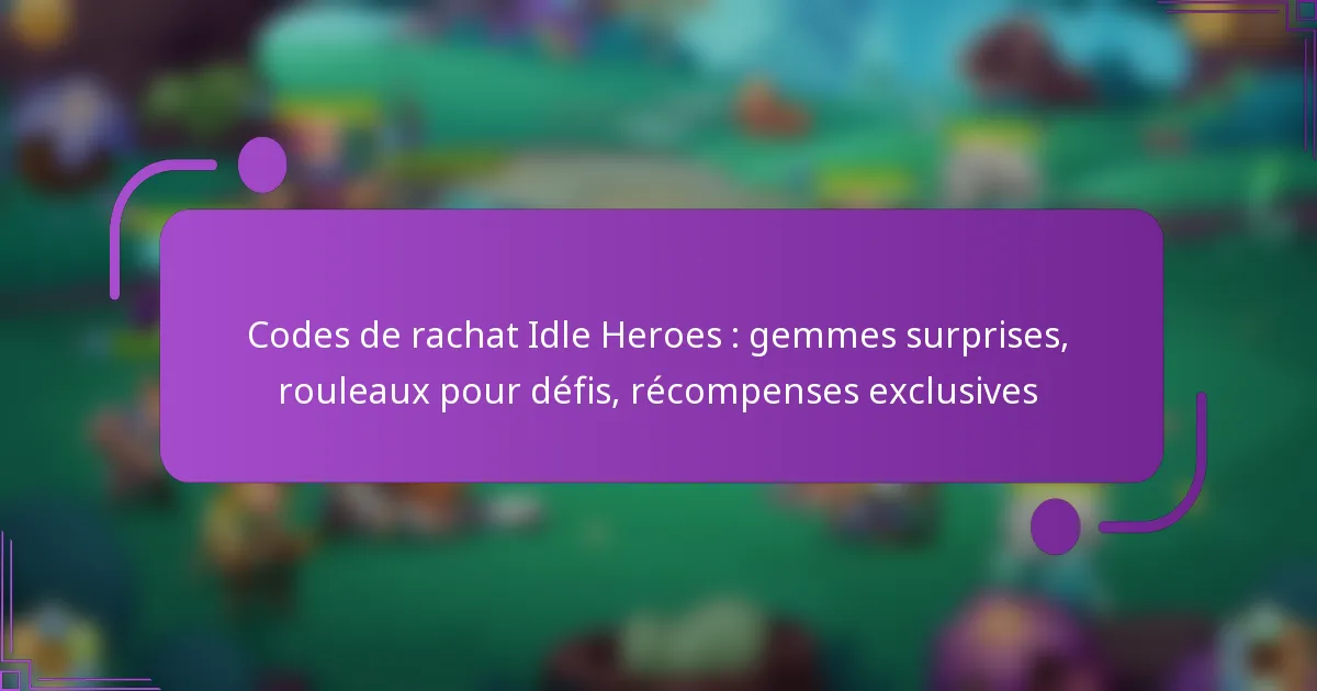Codes de rachat Idle Heroes : gemmes surprises, rouleaux pour défis, récompenses exclusives