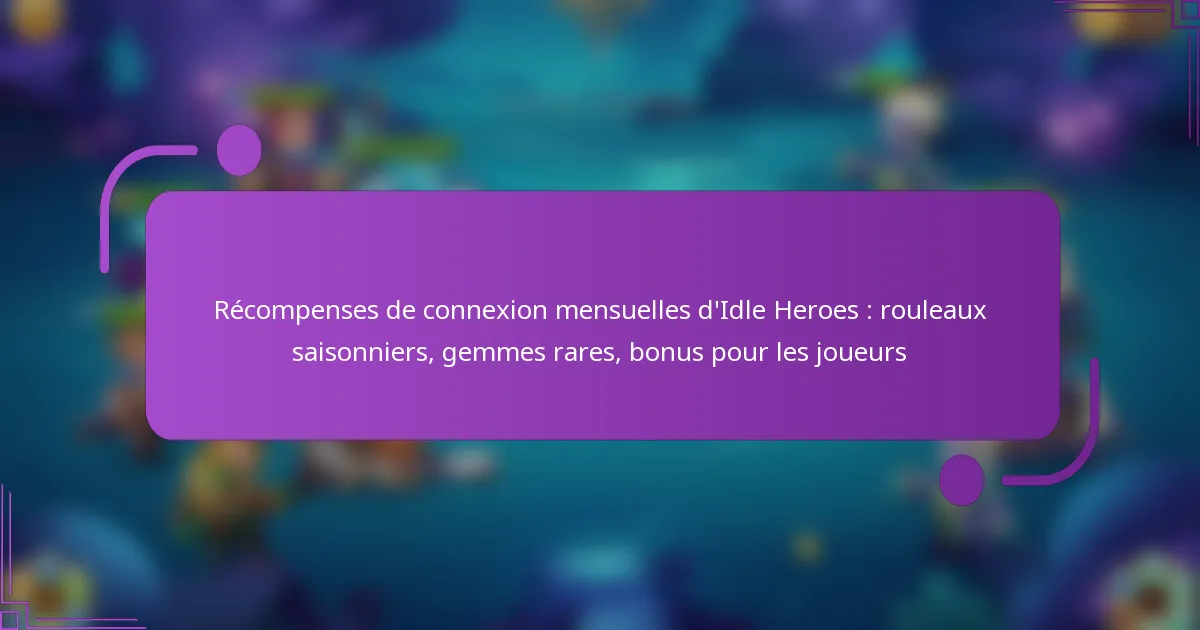 Récompenses de connexion mensuelles d’Idle Heroes : rouleaux saisonniers, gemmes rares, bonus pour les joueurs