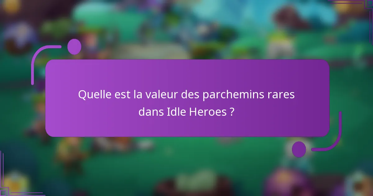 Quelle est la valeur des parchemins rares dans Idle Heroes ?