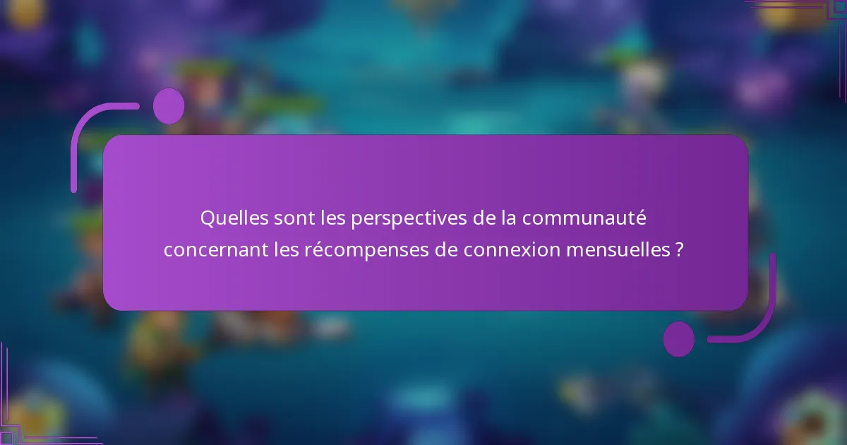 Quelles sont les perspectives de la communauté concernant les récompenses de connexion mensuelles ?