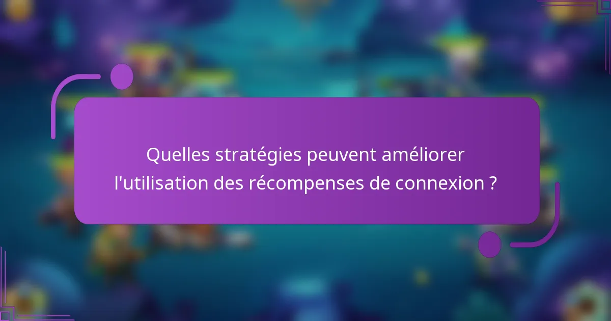 Quelles stratégies peuvent améliorer l'utilisation des récompenses de connexion ?